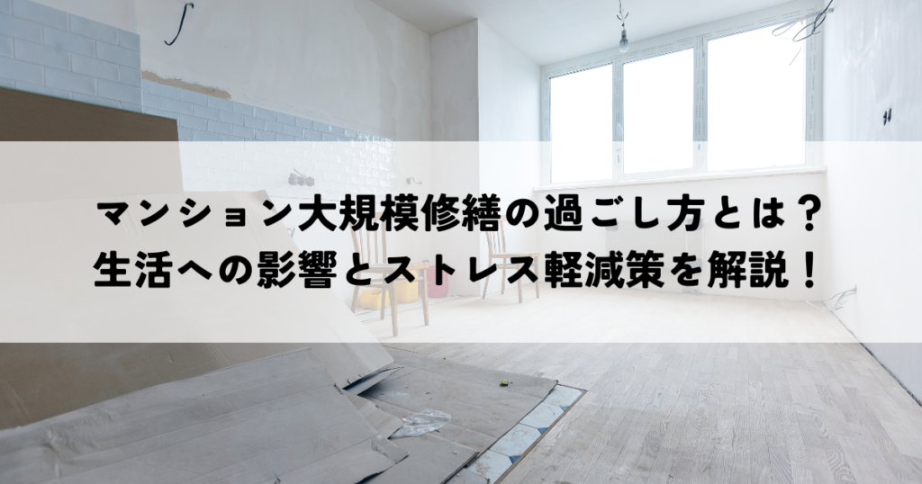 マンション大規模修繕の過ごし方とは？生活への影響とストレス軽減策を解説！