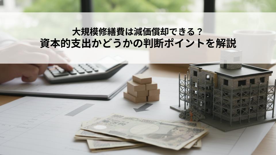 大規模修繕費は減価償却できる？資本的支出かどうかの判断ポイントを解説