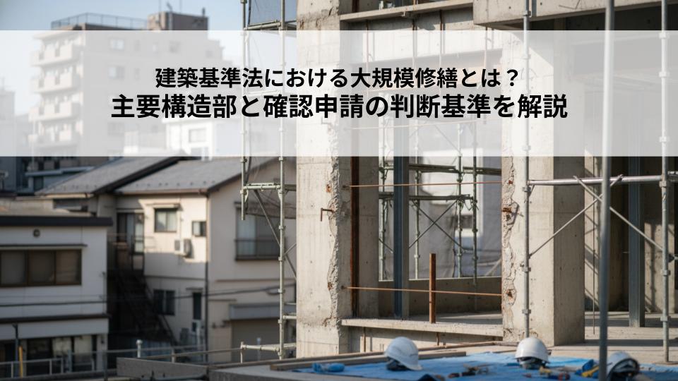 建築基準法における大規模修繕とは？主要構造部と確認申請の判断基準を解説