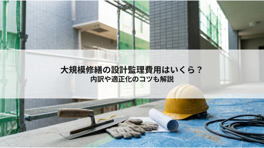 大規模修繕の設計監理費用はいくら？内訳や適正化のコツも解説